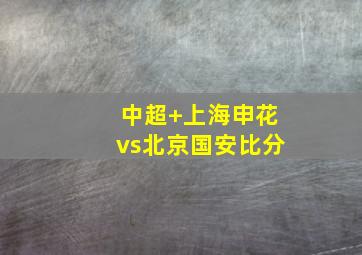 中超 上海申花vs北京国安比分